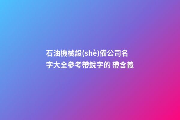 石油機械設(shè)備公司名字大全參考帶銳字的 帶含義